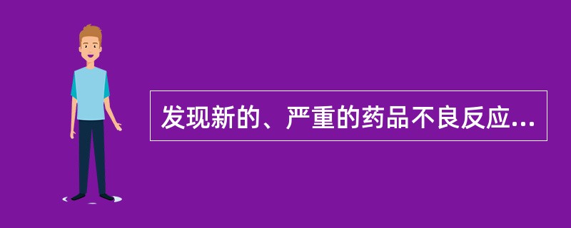 发现新的、严重的药品不良反应，必须用有效方法快速报告，不超过