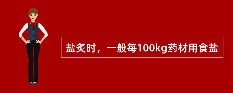 盐炙时，一般每100kg药材用食盐