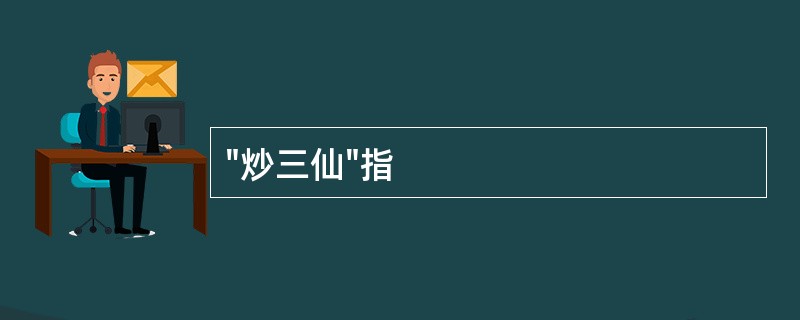 "炒三仙"指