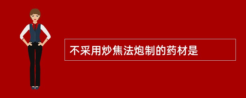 不采用炒焦法炮制的药材是