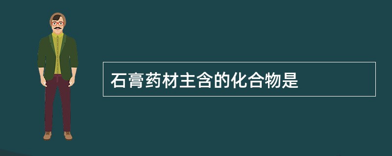 石膏药材主含的化合物是