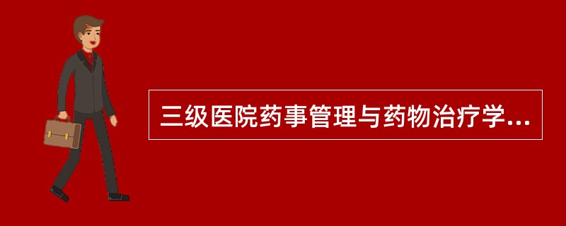 三级医院药事管理与药物治疗学委员会