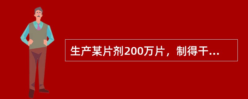 生产某片剂200万片，制得干颗粒500kg，加入赋形剂100kg，片重应为