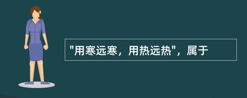 "用寒远寒，用热远热"，属于