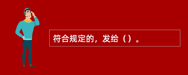 符合规定的，发给（）。