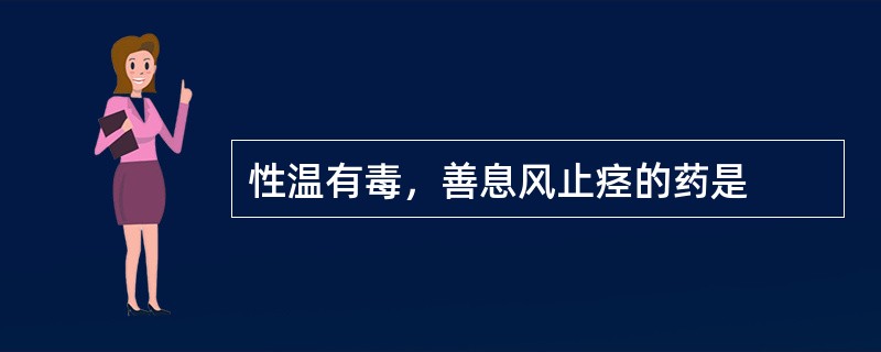 性温有毒，善息风止痉的药是