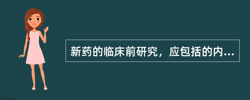 新药的临床前研究，应包括的内容是