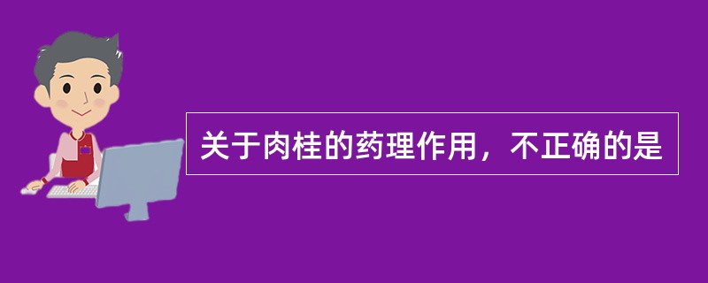 关于肉桂的药理作用，不正确的是