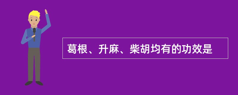 葛根、升麻、柴胡均有的功效是