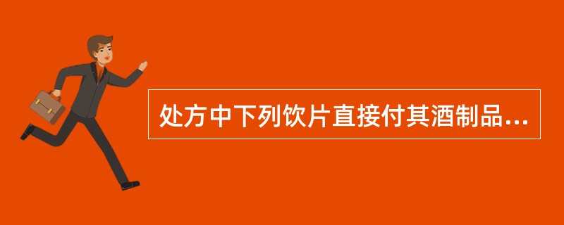 处方中下列饮片直接付其酒制品的是