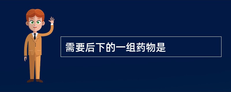 需要后下的一组药物是