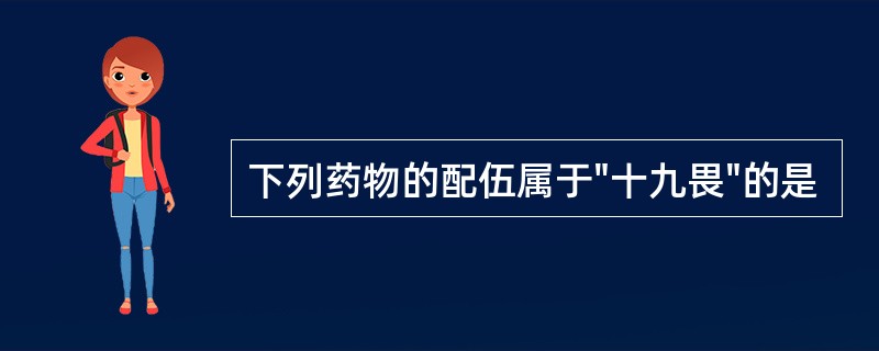 下列药物的配伍属于"十九畏"的是