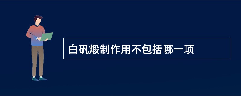 白矾煅制作用不包括哪一项