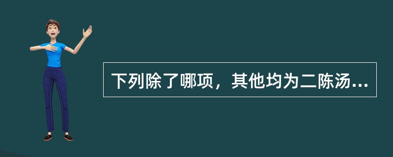 下列除了哪项，其他均为二陈汤和温胆汤所共有的药物