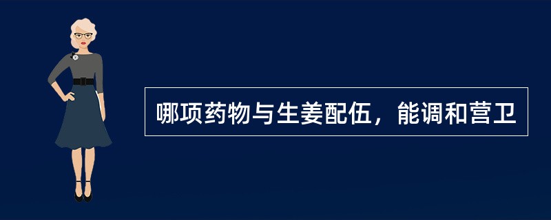 哪项药物与生姜配伍，能调和营卫