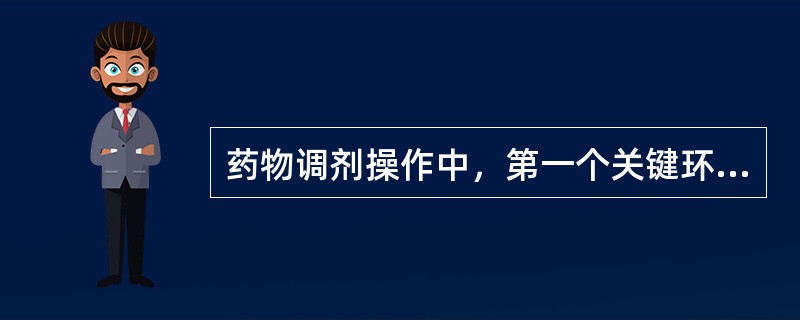 药物调剂操作中，第一个关键环节是（　　）。