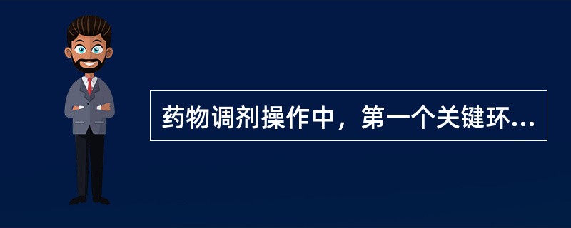 药物调剂操作中，第一个关键环节是（　　）。