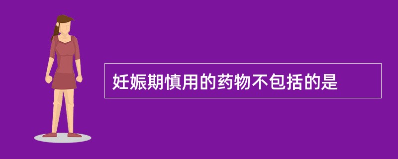 妊娠期慎用的药物不包括的是