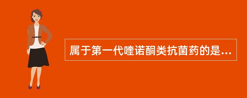 属于第一代喹诺酮类抗菌药的是（　　）。 