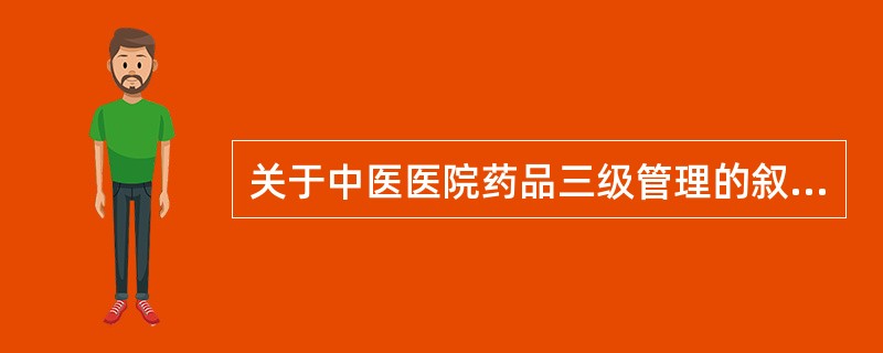 关于中医医院药品三级管理的叙述，错误的是（　　）。