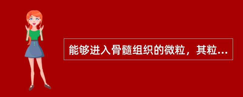 能够进入骨髓组织的微粒，其粒径应小于（　　）。