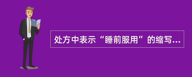 处方中表示“睡前服用”的缩写词为（　　）。