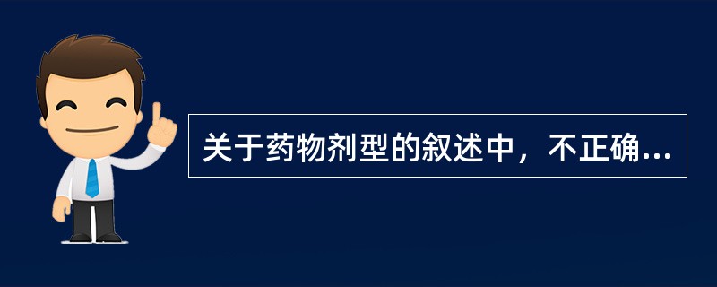 关于药物剂型的叙述中，不正确的是（　　）。