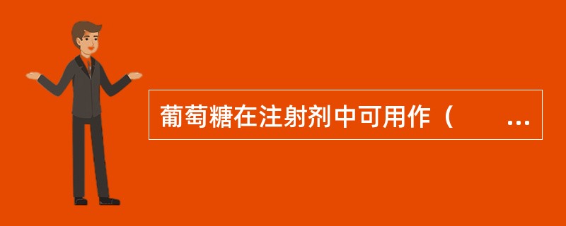 葡萄糖在注射剂中可用作（　　）。 