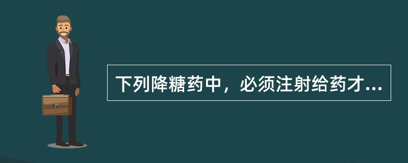 下列降糖药中，必须注射给药才能起效的是