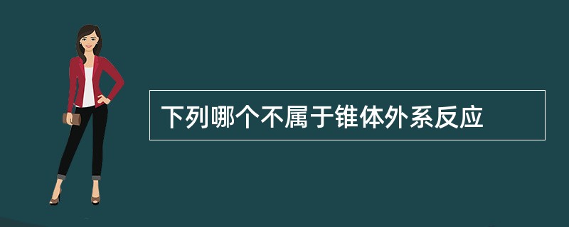 下列哪个不属于锥体外系反应