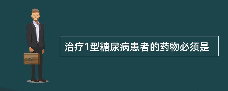 治疗1型糖尿病患者的药物必须是