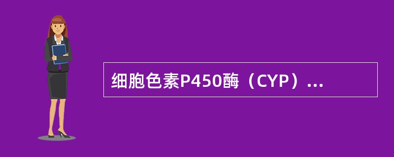 细胞色素P450酶（CYP）系中最大的家族是