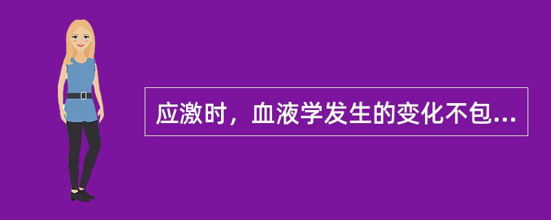 应激时，血液学发生的变化不包括（　　）。