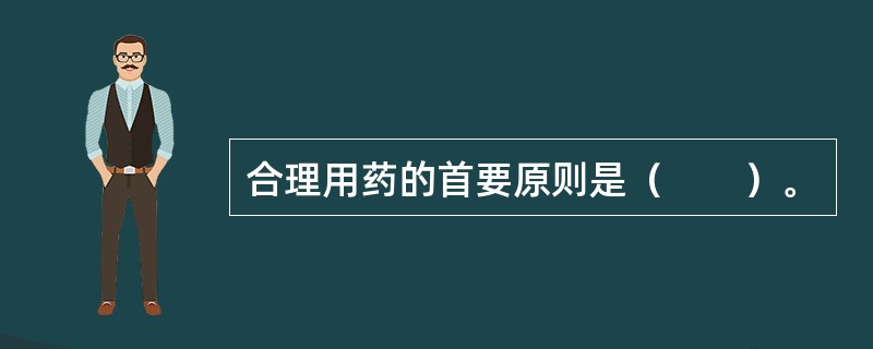 合理用药的首要原则是（　　）。