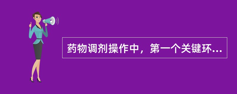 药物调剂操作中，第一个关键环节是（　　）。