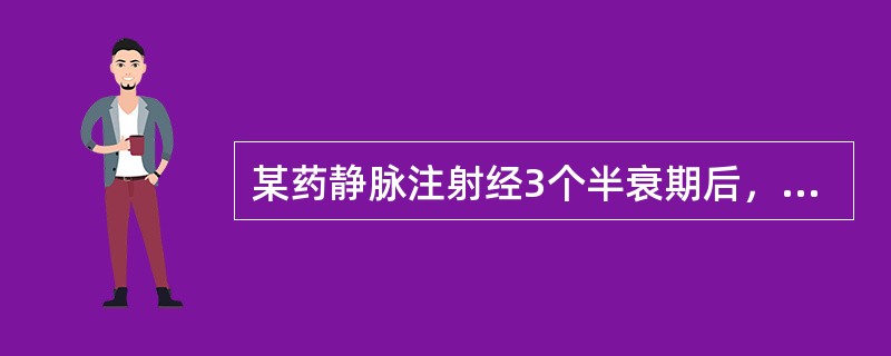 某药静脉注射经3个半衰期后，其体内药量为原来的