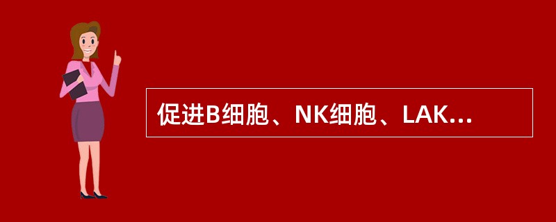 促进B细胞、NK细胞、LAK细胞分化增殖