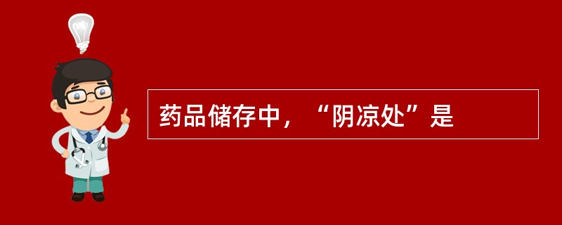药品储存中，“阴凉处”是
