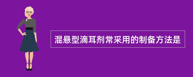 混悬型滴耳剂常采用的制备方法是