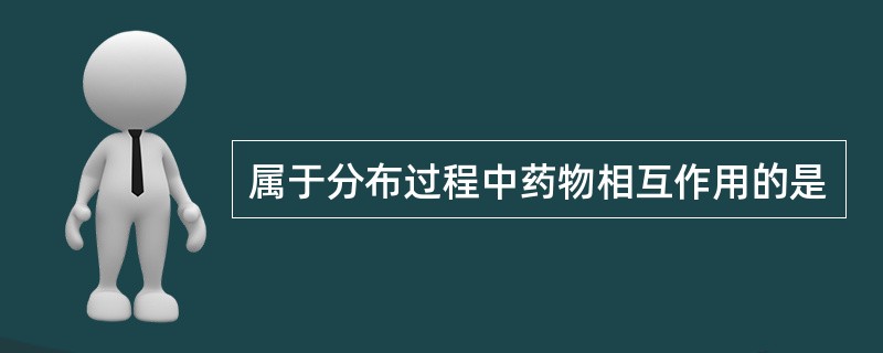 属于分布过程中药物相互作用的是