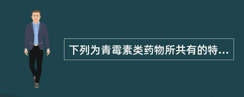 下列为青霉素类药物所共有的特点是