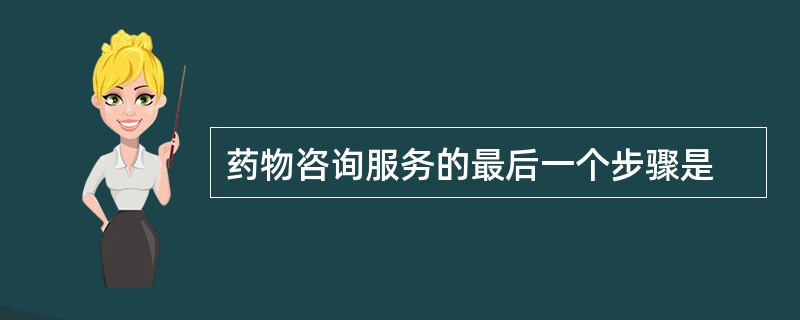 药物咨询服务的最后一个步骤是