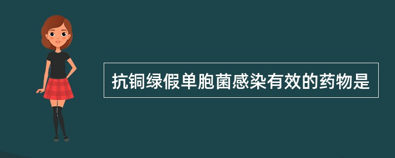 抗铜绿假单胞菌感染有效的药物是