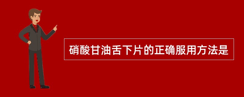 硝酸甘油舌下片的正确服用方法是