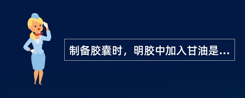 制备胶囊时，明胶中加入甘油是为了（　　）。