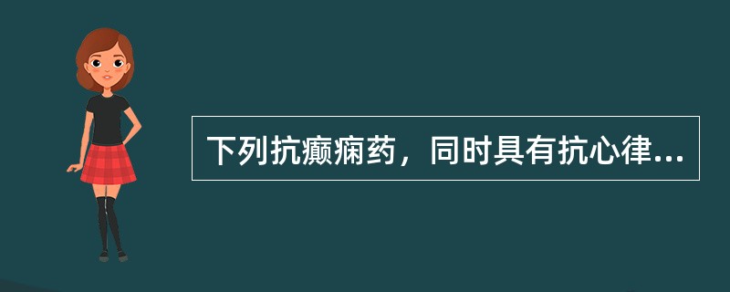 下列抗癫痫药，同时具有抗心律失常作用的是