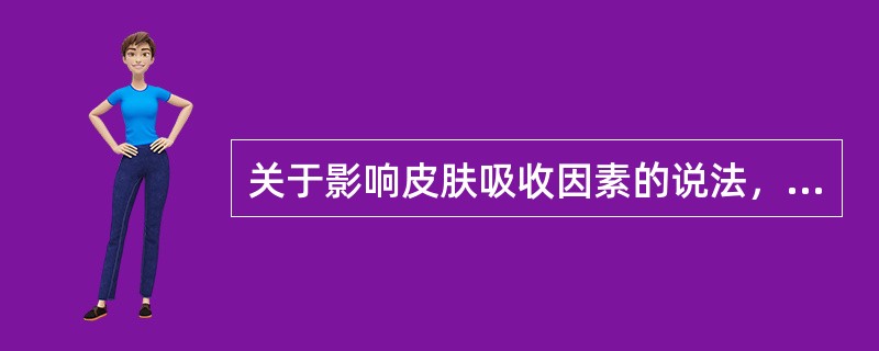 关于影响皮肤吸收因素的说法，错误的是