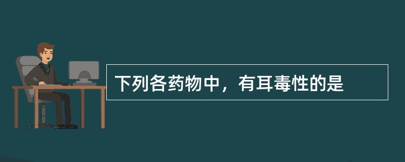 下列各药物中，有耳毒性的是