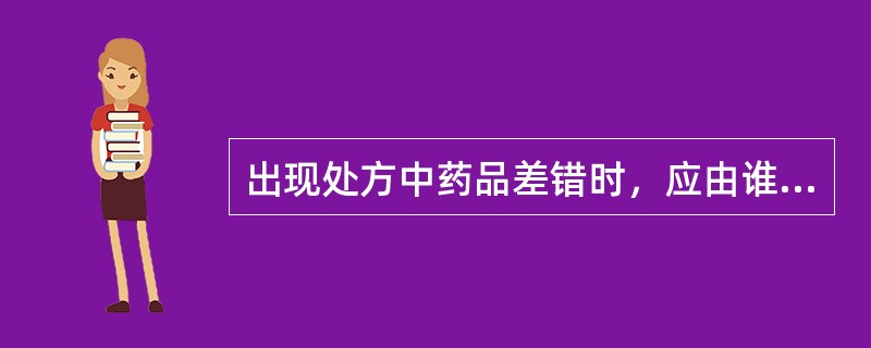 出现处方中药品差错时，应由谁立即按照本单位的差错处理预案迅速处理并上报部门负责人