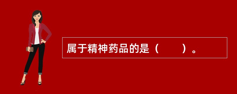 属于精神药品的是（　　）。 